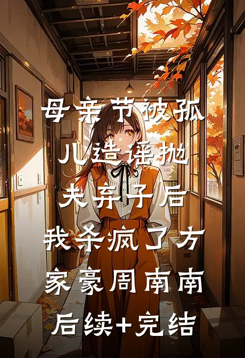 母亲节被孤儿造谣抛夫弃子后，我杀疯了方家豪周南南后续+完结