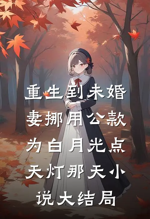 重生到未婚妻挪用公款为白月光点天灯那天小说大结局