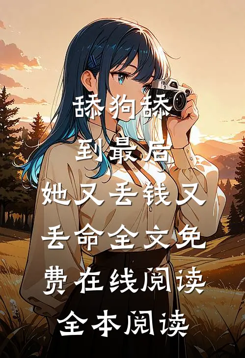 舔狗舔到最后，她又丢钱又丢命全文免费在线阅读全本阅读