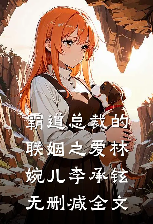 《霸道总裁的联姻之爱》林婉儿李承铉无删减全文