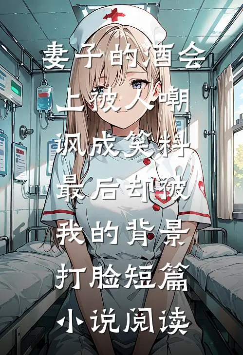 妻子的酒会上被人嘲讽成笑料，最后却被我的背景打脸短篇小说阅读