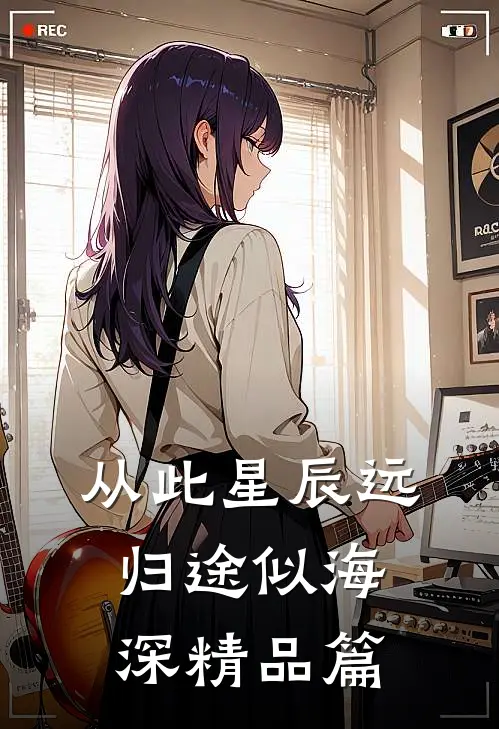 从此星辰远，归途似海深精品篇