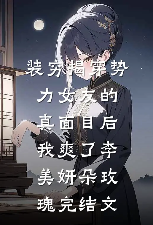 装穷揭穿势力女友的真面目后，我爽了李美妍朵玫瑰完结文