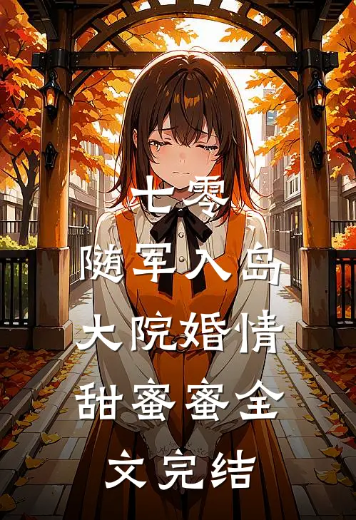 七零：随军入岛，大院婚情甜蜜蜜全文完结