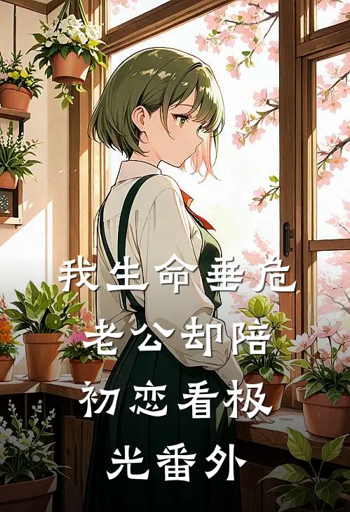 我生命垂危，老公却陪初恋看极光 番外
