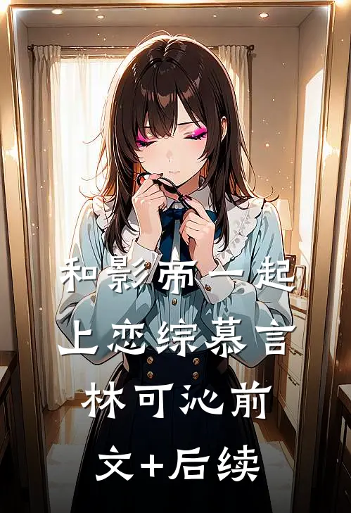 和影帝一起上恋综慕言林可沁前文+后续