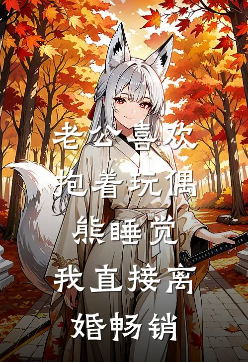 老公喜欢抱着玩偶熊睡觉，我直接离婚畅销