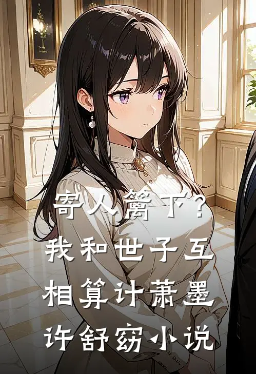 寄人篱下？我和世子互相算计萧墨许舒窈小说