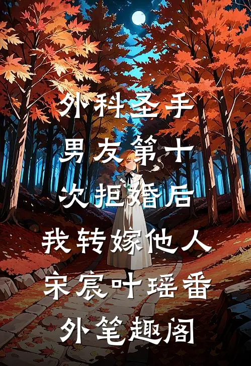 外科圣手男友第十次拒婚后，我转嫁他人：宋宸叶瑶番外笔趣阁