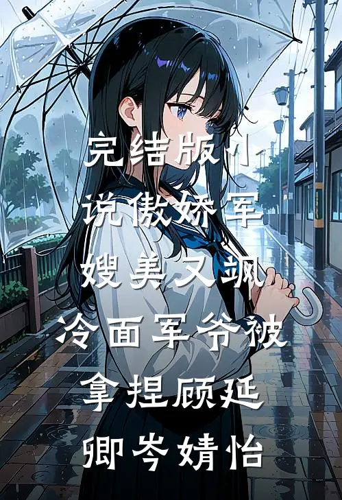 完结版小说傲娇军嫂美又飒，冷面军爷被拿捏顾延卿岑婧怡