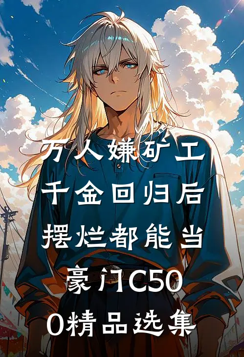 万人嫌矿工千金回归后，摆烂都能当豪门C500精品选集