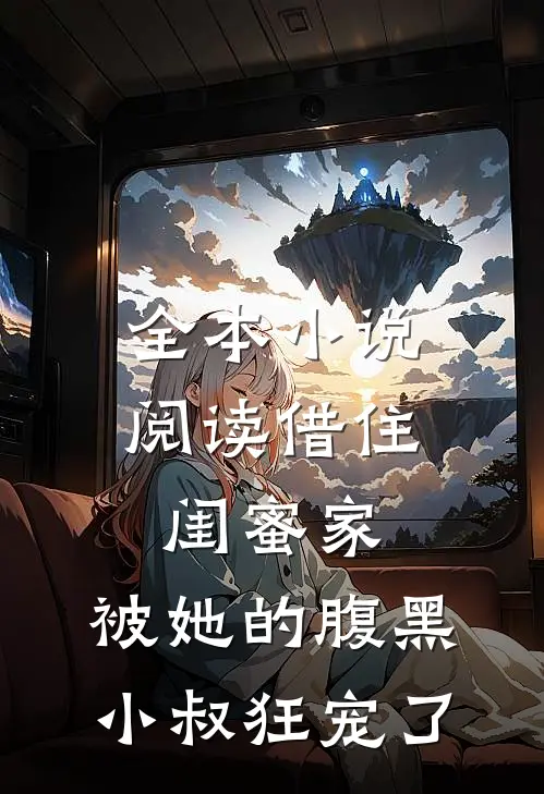 全本小说阅读借住闺蜜家，被她的腹黑小叔狂宠了