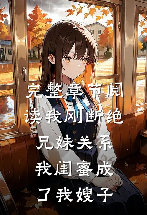 完整章节阅读我刚断绝兄妹关系，我闺蜜成了我嫂子