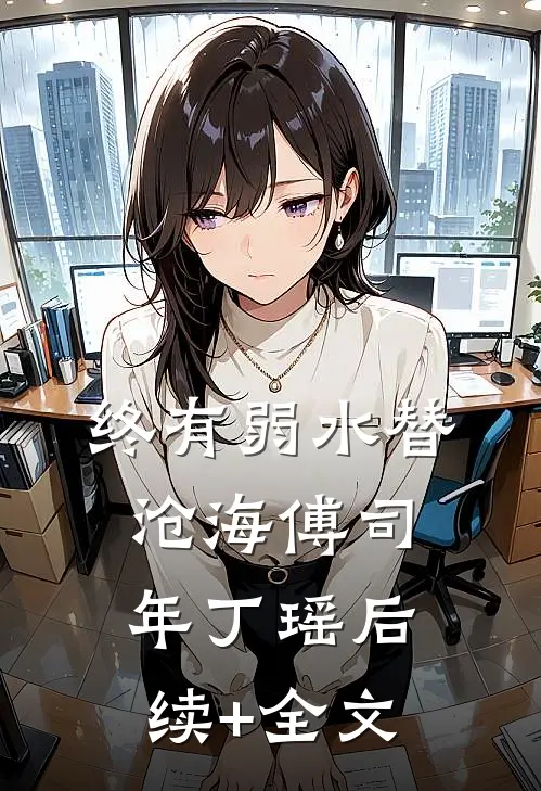 终有弱水替沧海傅司年丁瑶后续+全文