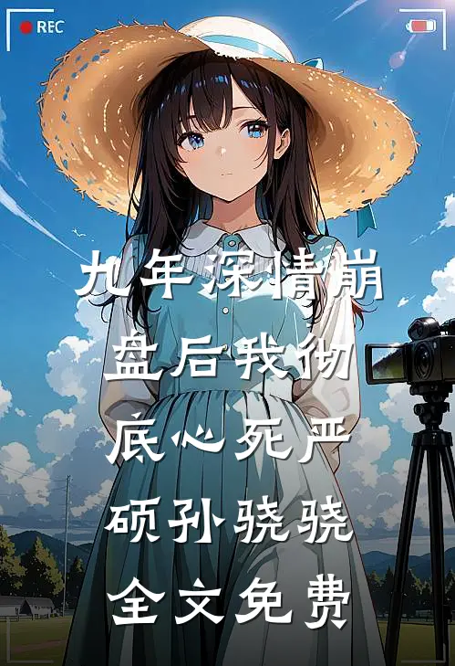 九年深情崩盘后我彻底心死严硕孙骁骁全文免费