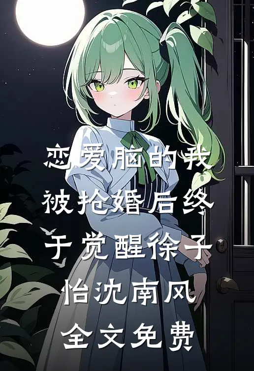 恋爱脑的我被抢婚后终于觉醒徐子怡沈南风全文免费