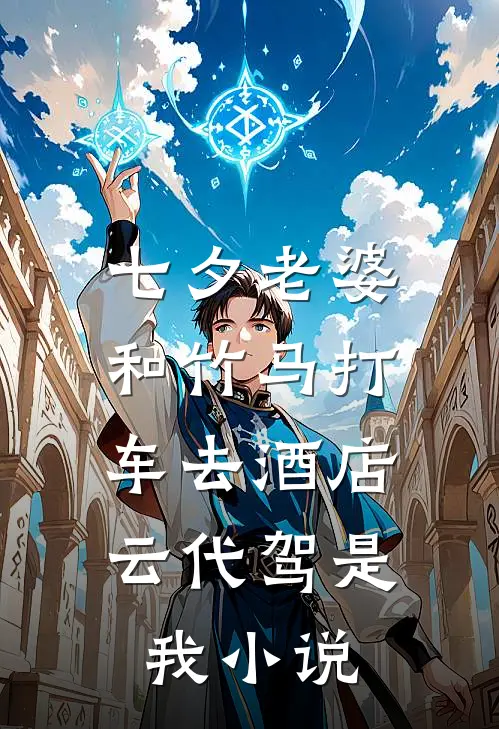 七夕老婆和竹马打车去酒店，云代驾是我小说