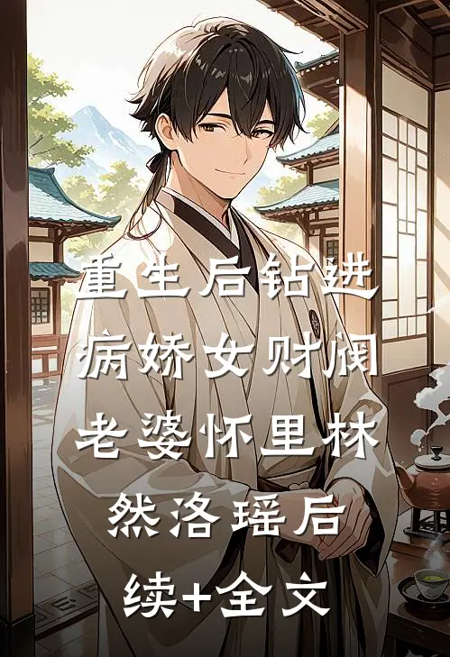 重生后钻进病娇女财阀老婆怀里林然洛瑶后续+全文