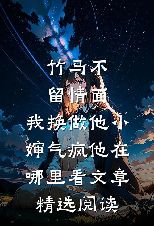 竹马不留情面,我换做他小婶气疯他在哪里看文章精选阅读