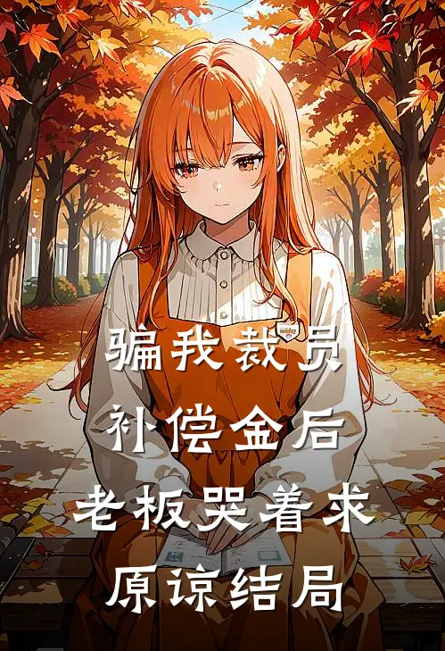 骗我裁员补偿金后，老板哭着求原谅结局