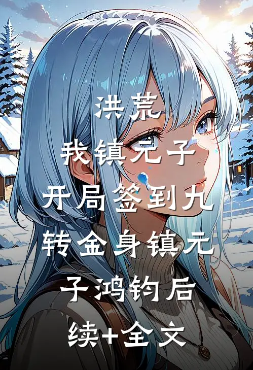 洪荒：我镇元子，开局签到九转金身镇元子鸿钧后续+全文