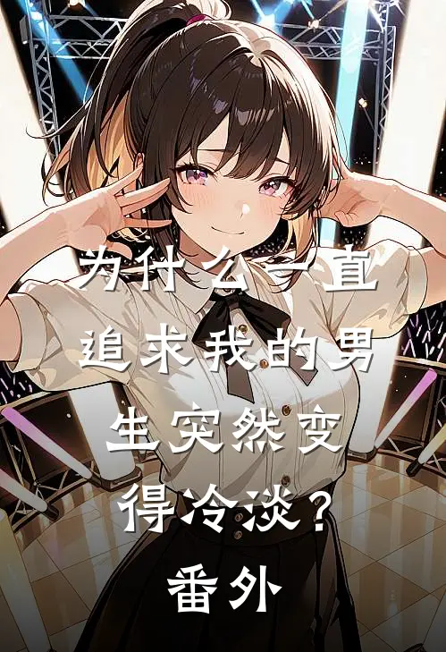 为什么一直追求我的男生突然变得冷淡？ 番外