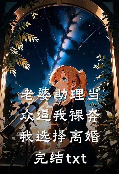 老婆助理当众逼我裸奔，我选择离婚完结txt