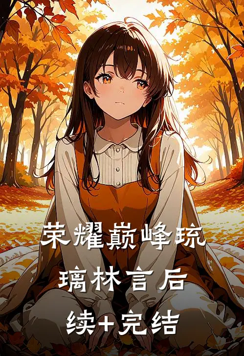荣耀巅峰琉璃林言后续+完结
