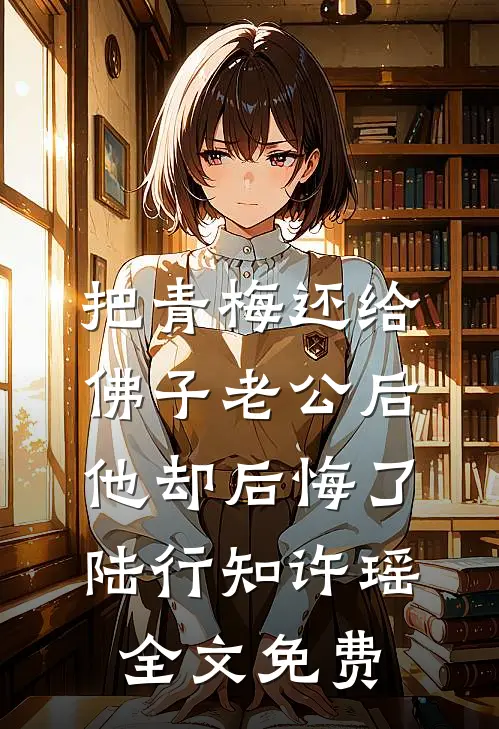 把青梅还给佛子老公后，他却后悔了陆行知许瑶全文免费