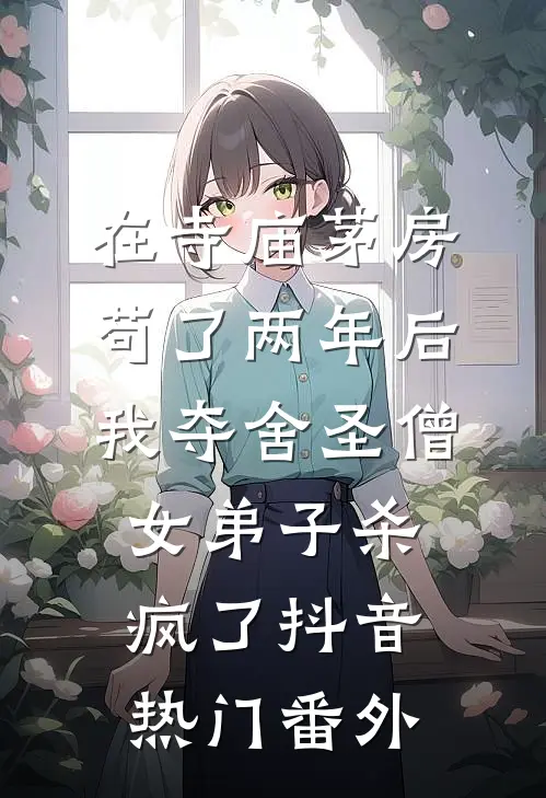 在寺庙茅房苟了两年后，我夺舍圣僧女弟子杀疯了抖音热门番外