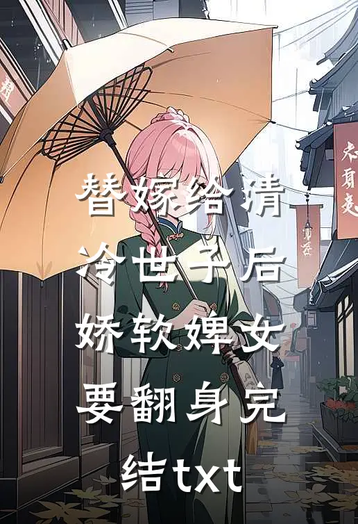 替嫁给清冷世子后，娇软婢女要翻身完结txt