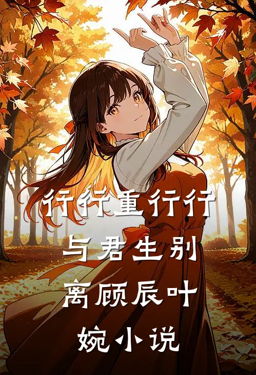 行行重行行，与君生别离顾辰叶婉小说