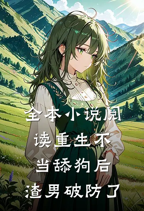 全本小说阅读重生不当舔狗后，渣男破防了