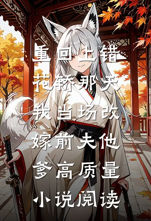 重回上错花轿那天，我当场改嫁前夫他爹高质量小说阅读