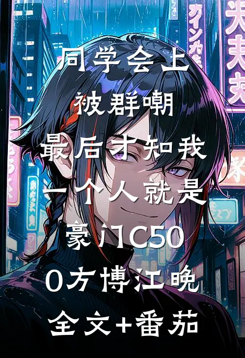 同学会上被群嘲，最后才知我一个人就是豪门C500方博江晚全文+番茄