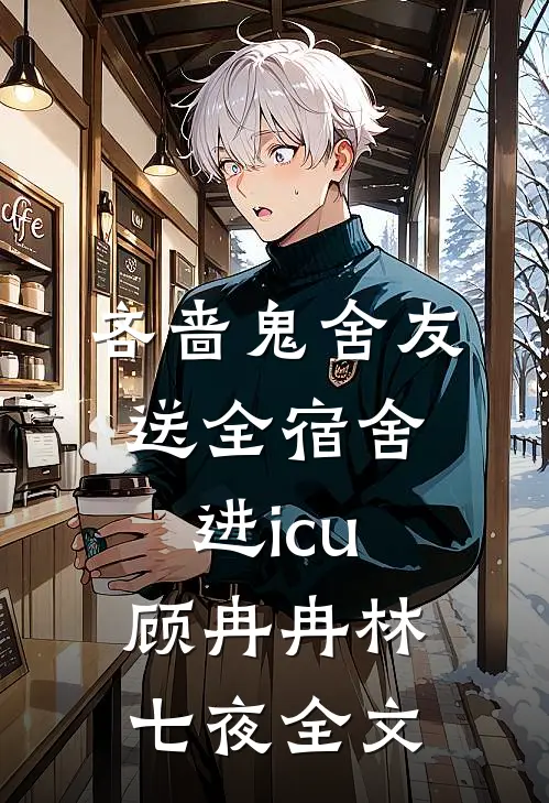 吝啬鬼舍友送全宿舍进icu顾冉冉林七夜全文