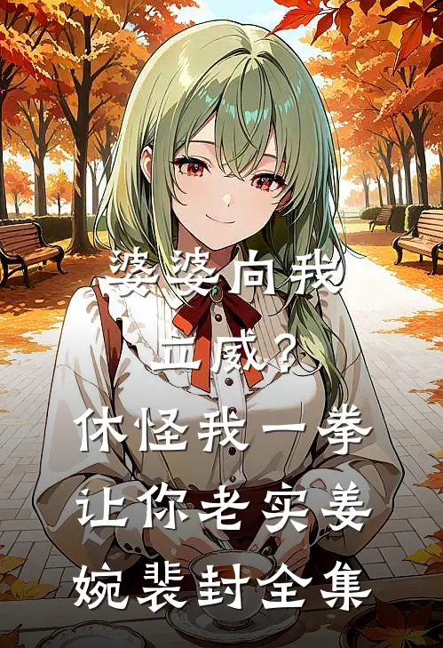婆婆向我立威？休怪我一拳让你老实姜婉裴封全集