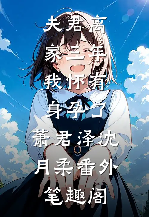 夫君离家三年，我怀有身孕了：萧君泽沈月柔番外笔趣阁