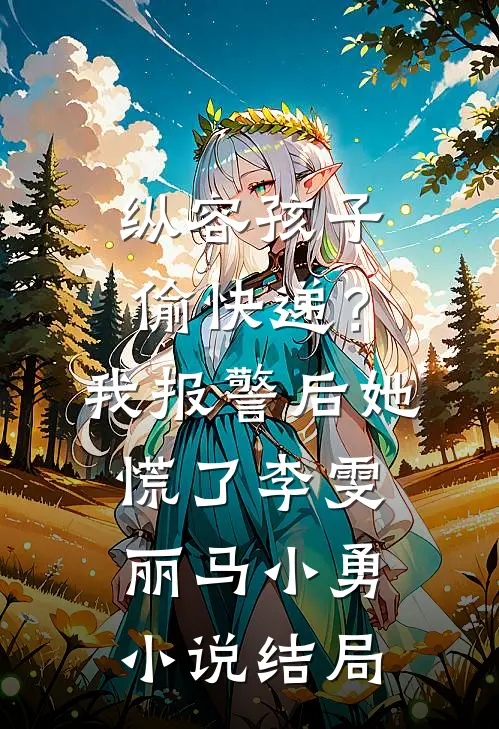 纵容孩子偷快递？我报警后她慌了李雯丽马小勇小说结局