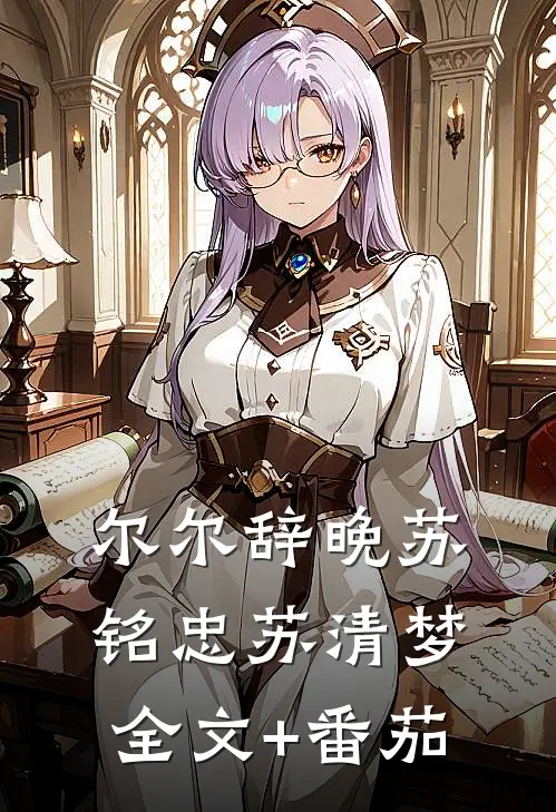 尔尔辞晚苏铭忠苏清梦全文+番茄
