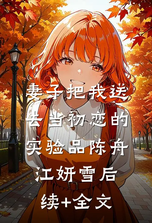 妻子把我送去当初恋的实验品陈舟江妍雪后续+全文