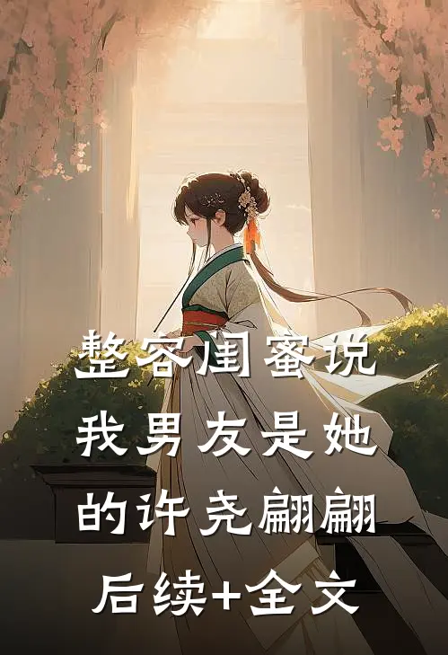 整容闺蜜说我男友是她的许尧翩翩后续+全文