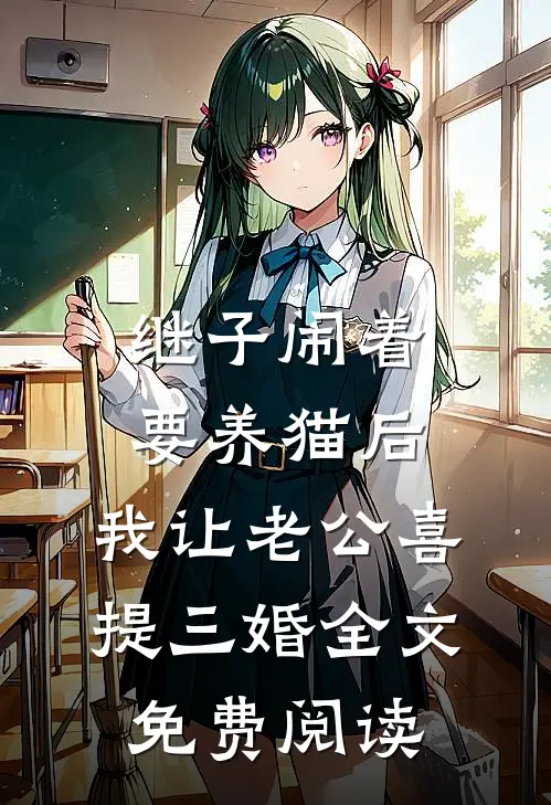 继子闹着要养猫后，我让老公喜提三婚全文免费阅读