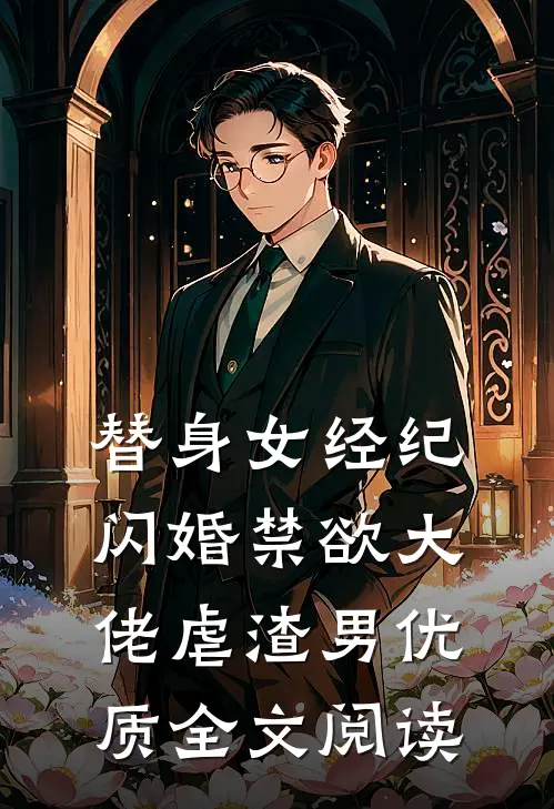 替身女经纪，闪婚禁欲大佬虐渣男优质全文阅读