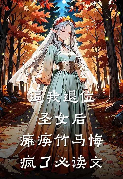 逼我退位圣女后，瘫痪竹马悔疯了必读文
