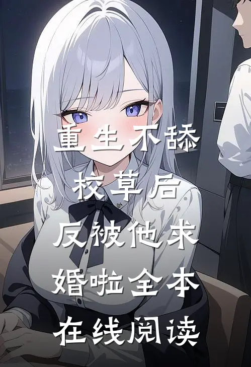 重生不舔校草后，反被他求婚啦全本在线阅读