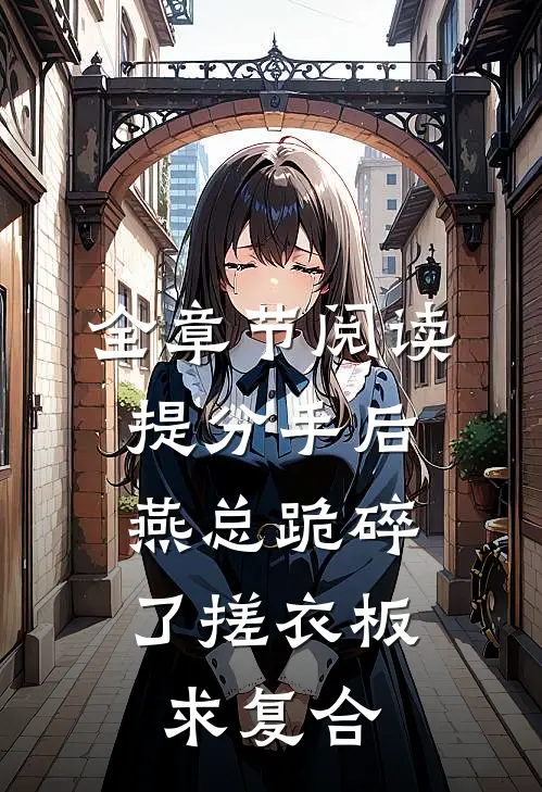 全章节阅读提分手后，燕总跪碎了搓衣板求复合
