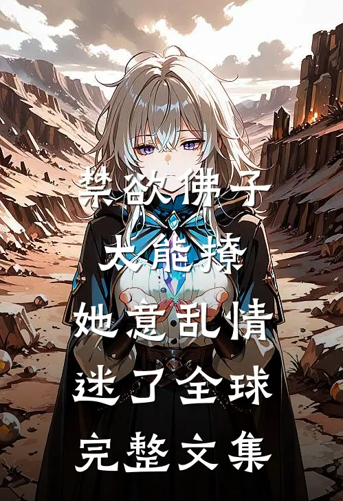 禁欲佛子太能撩，她意乱情迷了全球完整文集