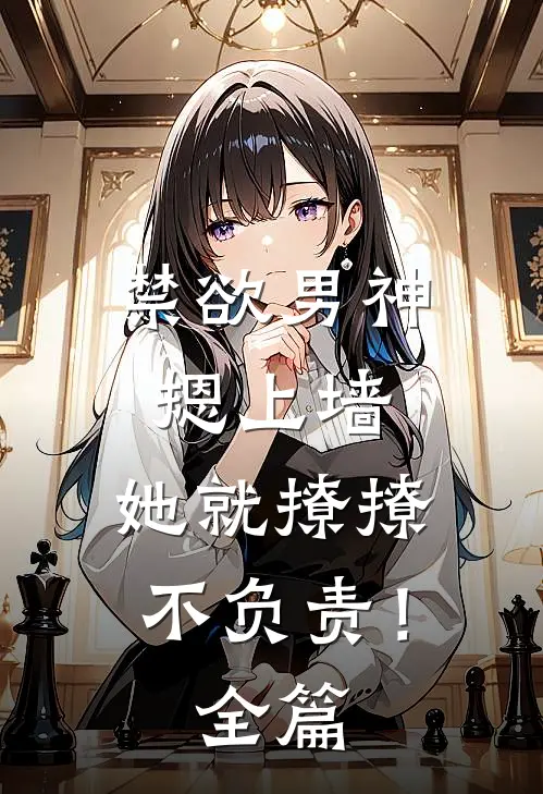 禁欲男神摁上墙，她就撩撩不负责！全篇