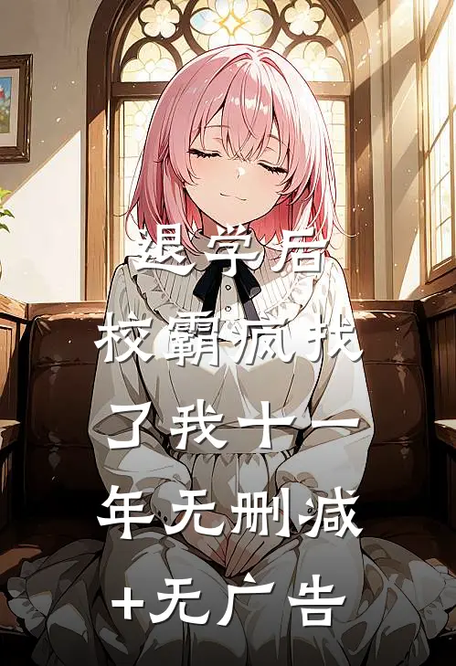 退学后，校霸疯找了我十一年无删减+无广告